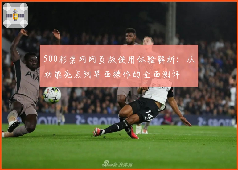 500彩票网网页版使用体验解析:从功能亮点到界面操作的全面测评
