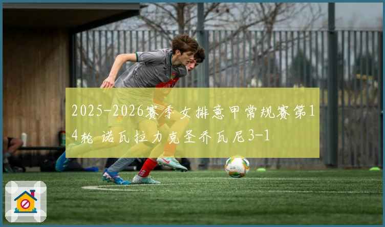 2025-2026赛季女排意甲常规赛第14轮 诺瓦拉力克圣乔瓦尼3-1