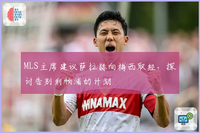 MLS主席建议萨拉赫向梅西取经，探讨告别利物浦的计划