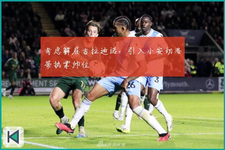 考虑解雇吉拉迪诺，引入小安切洛蒂执掌帅位