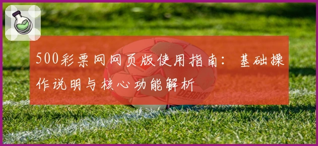 500彩票网网页版使用指南：基础操作说明与核心功能解析