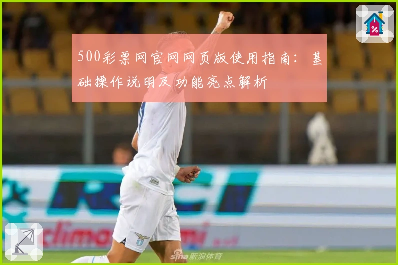 500彩票网官网网页版使用指南:基础操作说明及功能亮点解析