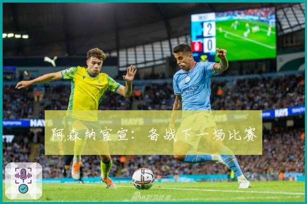 阿森纳官宣：备战下一场比赛