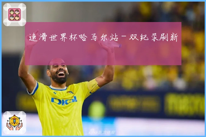 速滑世界杯哈马尔站 - 双纪录刷新