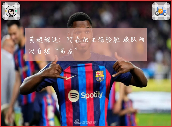 英超综述：阿森纳主场险胜 狼队两次自摆“乌龙”