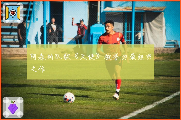 阿森纳队歌《天使》被誉为最经典之作