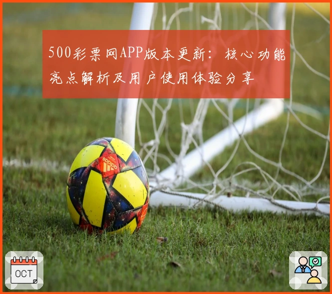 500彩票网APP版本更新:核心功能亮点解析及用户使用体验分享