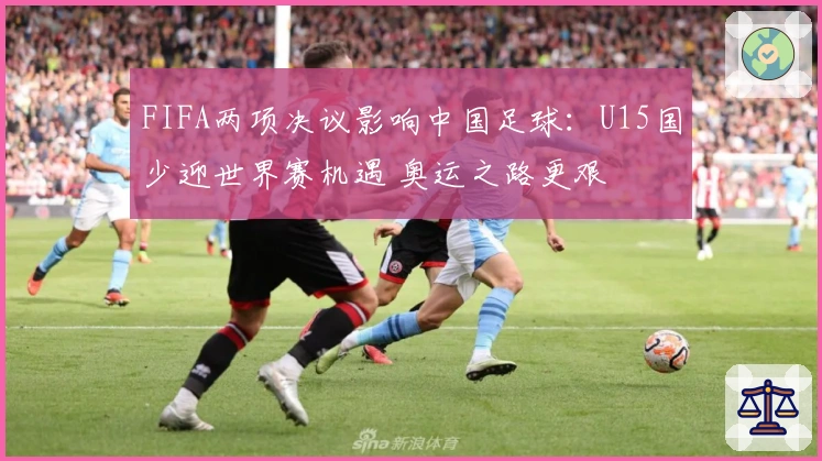 FIFA两项决议影响中国足球：U15国少迎世界赛机遇 奥运之路更艰