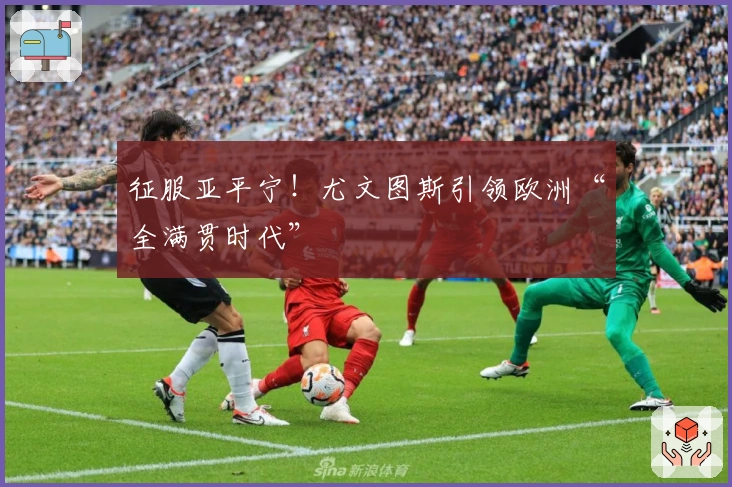 征服亚平宁！尤文图斯引领欧洲“全满贯时代”