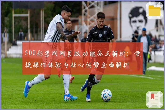 500彩票网网页版功能亮点解析:便捷操作体验与核心优势全面解析