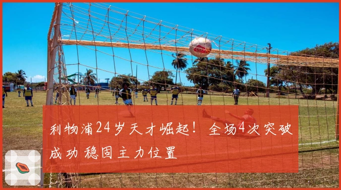 利物浦24岁天才崛起！全场4次突破成功 稳固主力位置