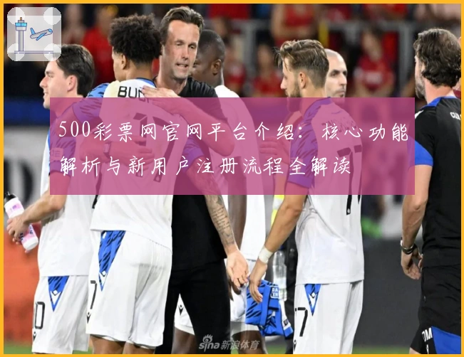 500彩票网官网平台介绍：核心功能解析与新用户注册流程全解读