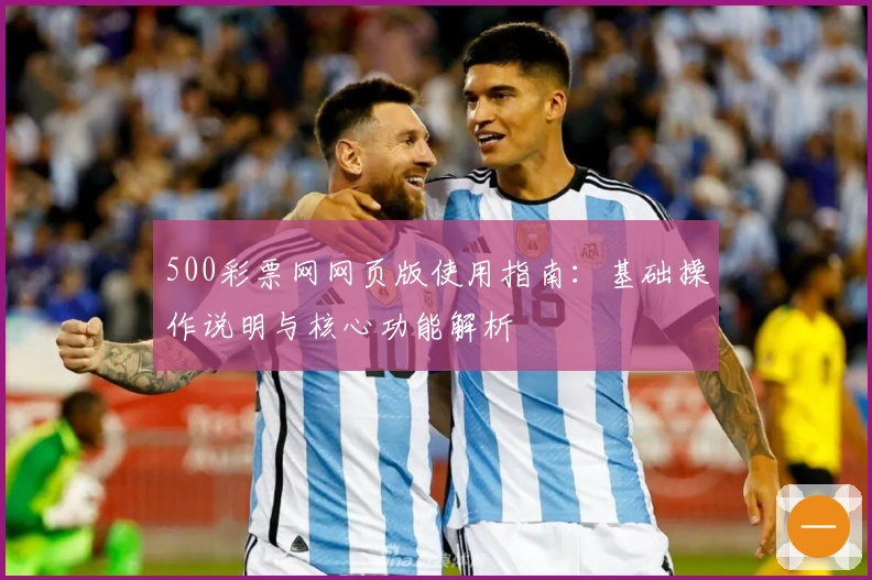 500彩票网网页版使用指南：基础操作说明与核心功能解析