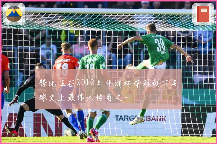 赞比亚在2012年非洲杯夺冠创下足球史上最伟大传奇之一