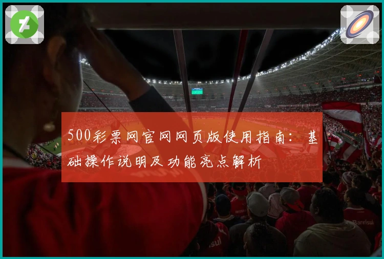 500彩票网官网网页版使用指南：基础操作说明及功能亮点解析