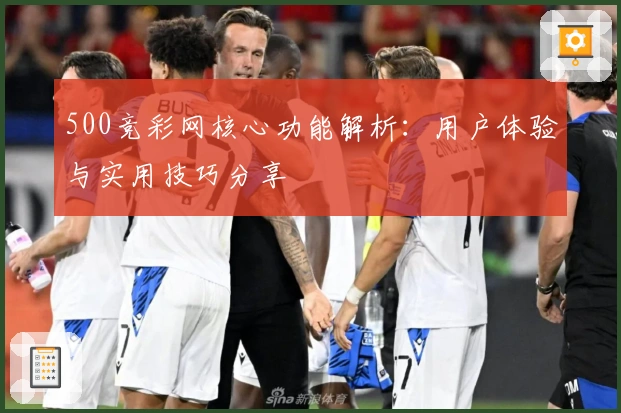 500竞彩网核心功能解析：用户体验与实用技巧分享