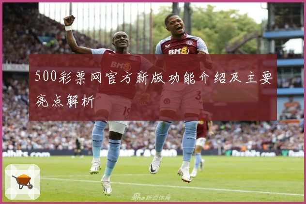 500彩票网官方新版功能介绍及主要亮点解析