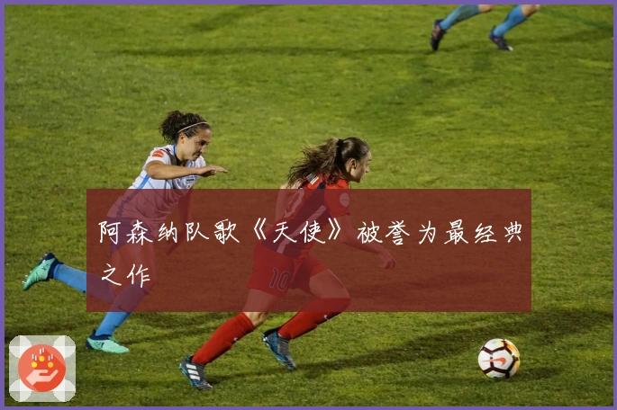 阿森纳队歌《天使》被誉为最经典之作