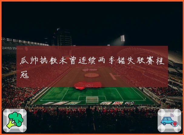 瓜帅执教未曾连续两季错失联赛桂冠