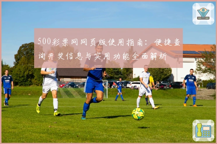 500彩票网网页版使用指南：便捷查询开奖信息与实用功能全面解析